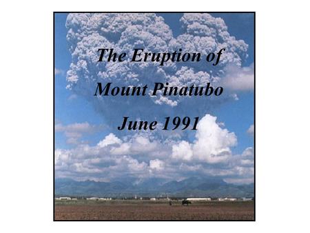 The Eruption of Mount Pinatubo June 1991. The second-largest volcanic eruption of the last century, and by far the largest eruption to affect a densely.