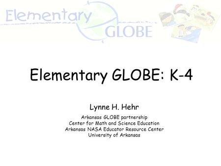 Lynne H. Hehr Arkansas GLOBE partnership Center for Math and Science Education Arkansas NASA Educator Resource Center University of Arkansas Elementary.