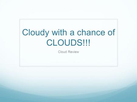 Cloudy with a chance of CLOUDS!!! Cloud Review. The rules are simple... You and your team will take a look at the clouds on the board. Your job – identify.