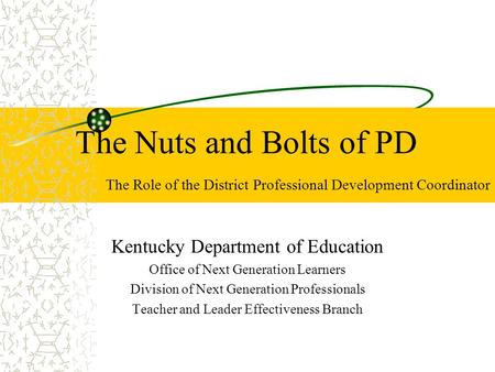 The Nuts and Bolts of PD The Role of the District Professional Development Coordinator Kentucky Department of Education Office of Next Generation Learners.