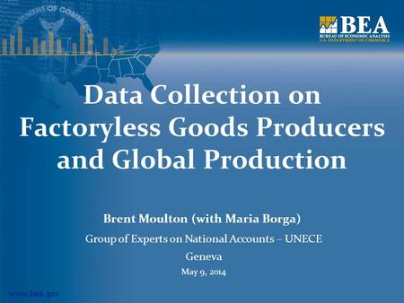 Www.bea.gov Data Collection on Factoryless Goods Producers and Global Production Brent Moulton (with Maria Borga) Group of Experts on National Accounts.