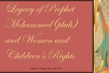 Legacy of Prophet Mohammed(pbuh) and Women and Children’s Rights *(pbuh) = Peace Be Upon Him.