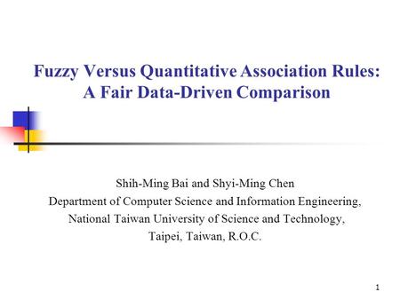 1 Fuzzy Versus Quantitative Association Rules: A Fair Data-Driven Comparison Shih-Ming Bai and Shyi-Ming Chen Department of Computer Science and Information.