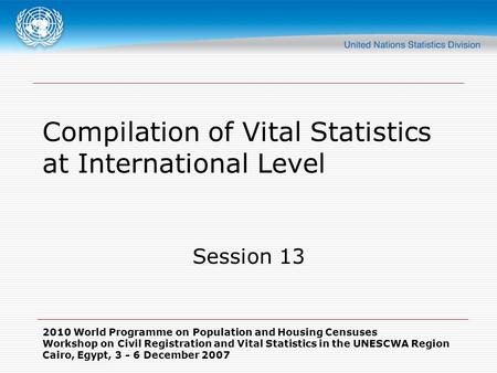 2010 World Programme on Population and Housing Censuses Workshop on Civil Registration and Vital Statistics in the UNESCWA Region Cairo, Egypt, 3 - 6 December.