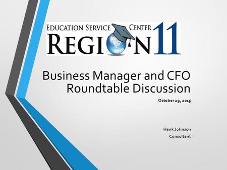 Business Manager and CFO Roundtable Discussion October 29, 2015 Hank Johnson Consultant.