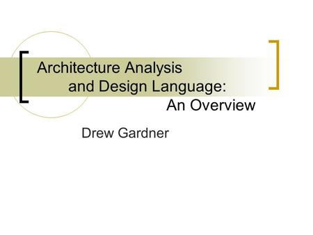 Architecture Analysis and Design Language: An Overview Drew Gardner.