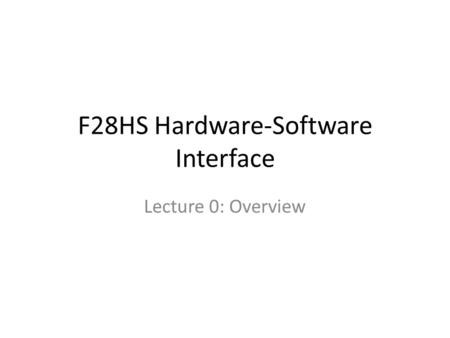 F28HS Hardware-Software Interface Lecture 0: Overview.