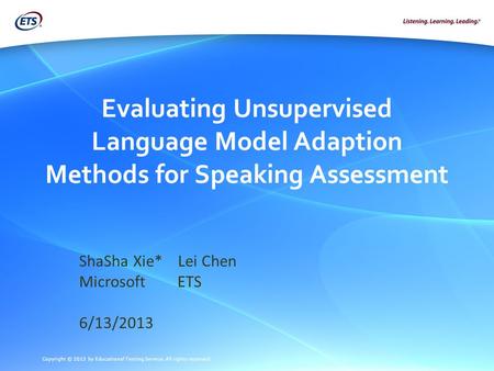 Copyright © 2013 by Educational Testing Service. All rights reserved. Evaluating Unsupervised Language Model Adaption Methods for Speaking Assessment ShaSha.