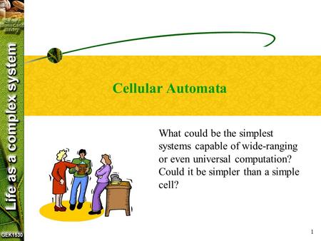 1 Cellular Automata What could be the simplest systems capable of wide-ranging or even universal computation? Could it be simpler than a simple cell?