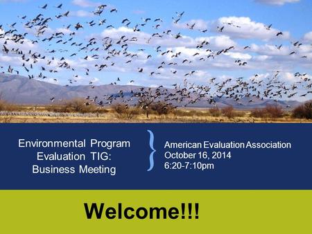 American Evaluation Association October 16, 2014 6:20-7:10pm Environmental Program Evaluation TIG: Business Meeting Welcome!!!