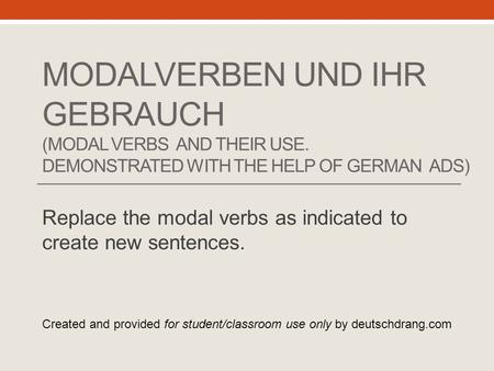 MODALVERBEN UND IHR GEBRAUCH (MODAL VERBS AND THEIR USE. DEMONSTRATED WITH THE HELP OF GERMAN ADS) Replace the modal verbs as indicated to create new sentences.