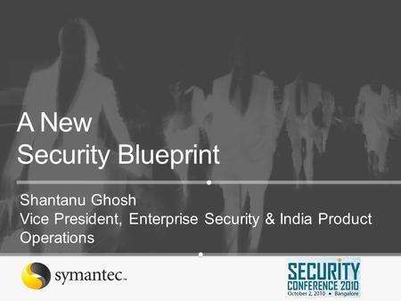 A New Security Blueprint Shantanu Ghosh Vice President, Enterprise Security & India Product Operations.