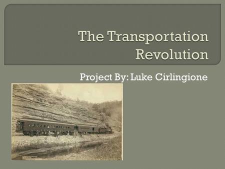 Project By: Luke Cirlingione.  The Transportation Revolution was advances during the mid-1800’s in the speed and ease of transportation, and an increase.