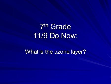 7 th Grade 11/9 Do Now: What is the ozone layer?