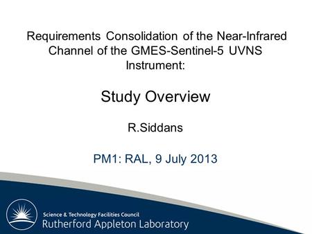 Rutherford Appleton Laboratory Requirements Consolidation of the Near-Infrared Channel of the GMES-Sentinel-5 UVNS Instrument: Study Overview R.Siddans.