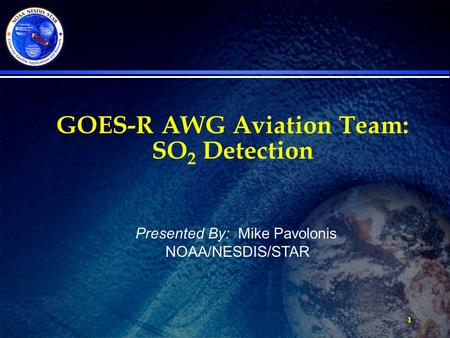 1 GOES-R AWG Aviation Team: SO 2 Detection Presented By: Mike Pavolonis NOAA/NESDIS/STAR.