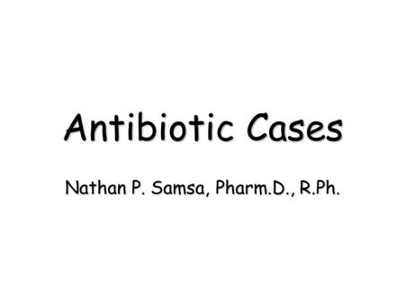 Antibiotic Cases Nathan P. Samsa, Pharm.D., R.Ph..