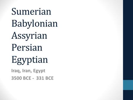 Sumerian Babylonian Assyrian Persian Egyptian Iraq, Iran, Egypt 3500 BCE - 331 BCE.