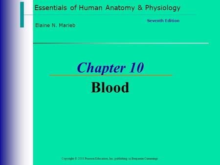 Essentials of Human Anatomy & Physiology Copyright © 2003 Pearson Education, Inc. publishing as Benjamin Cummings Seventh Edition Elaine N. Marieb Chapter.