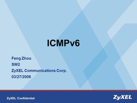 ZyXEL Confidential ICMPv6 Feng Zhou SW2 ZyXEL Communications Corp. 03/27/2006.