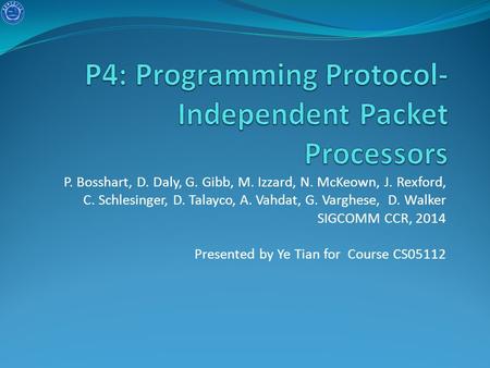 P. Bosshart, D. Daly, G. Gibb, M. Izzard, N. McKeown, J. Rexford, C. Schlesinger, D. Talayco, A. Vahdat, G. Varghese, D. Walker SIGCOMM CCR, 2014 Presented.