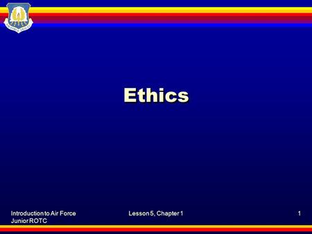 Introduction to Air Force Junior ROTC Lesson 5, Chapter 11 Ethics.