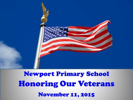 November 11, 2015 Honoring Our Veterans Newport Primary School.