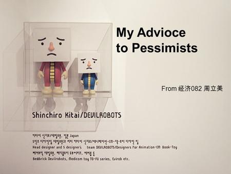 My Advioce to Pessimists From 经济 082 周立美. My Advioce to Pessimists When a half of bottle of water was putted before you, what do you think about it ?