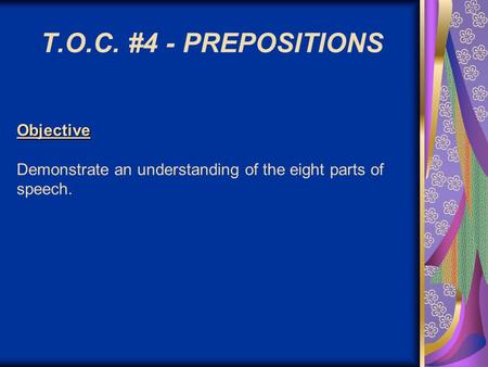 Objective Objective Demonstrate an understanding of the eight parts of speech. T.O.C. #4 - PREPOSITIONS.