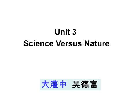 大灌中 吴德富 Unit 3 Science Versus Nature Period Two: Word power.