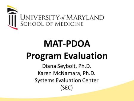 MAT-PDOA Program Evaluation Diana Seybolt, Ph.D. Karen McNamara, Ph.D. Systems Evaluation Center (SEC)