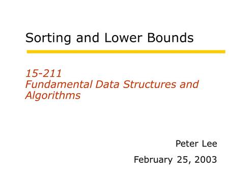 Sorting and Lower Bounds 15-211 Fundamental Data Structures and Algorithms Peter Lee February 25, 2003.