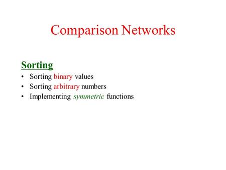 Comparison Networks Sorting Sorting binary values Sorting arbitrary numbers Implementing symmetric functions.