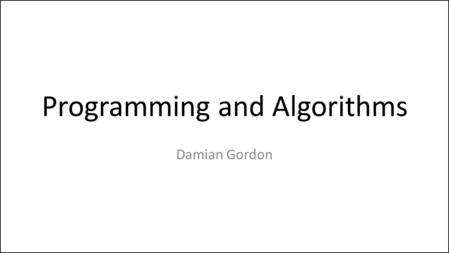 Programming and Algorithms Damian Gordon. Module Description This module is an introduction to programming, program design and algorithms. Students are.