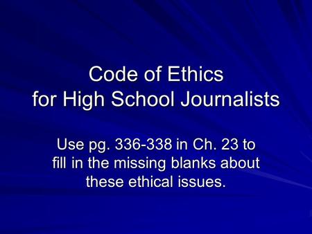 Code of Ethics for High School Journalists Use pg. 336-338 in Ch. 23 to fill in the missing blanks about these ethical issues.