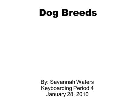 Dog Breeds By: Savannah Waters Keyboarding Period 4 January 28, 2010.