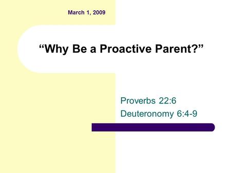 “Why Be a Proactive Parent?” Proverbs 22:6 Deuteronomy 6:4-9 March 1, 2009.