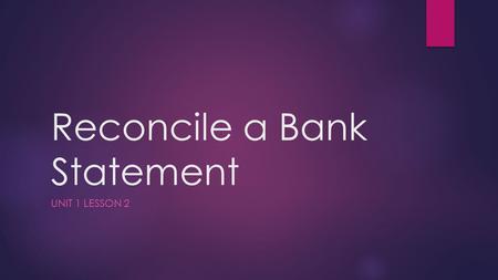 Reconcile a Bank Statement UNIT 1 LESSON 2. First… some definitions  Bank statement  Shows all transactions that have occurred during the month  Statement.