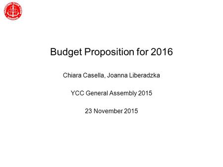 Yachting Club CERN General Assembly Budget Proposition for 2016 Chiara Casella, Joanna Liberadzka YCC General Assembly 2015 23 November 2015.