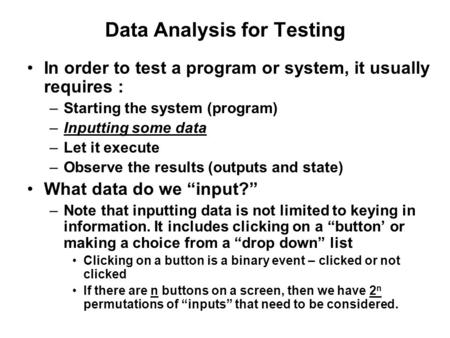 Data Analysis for Testing In order to test a program or system, it usually requires : –Starting the system (program) –Inputting some data –Let it execute.