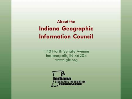 About the Indiana Geographic Information Council 140 North Senate Avenue Indianapolis, IN 46204 www.igic.org.