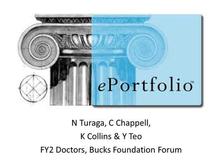 EPortfolio N Turaga, C Chappell, K Collins & Y Teo FY2 Doctors, Bucks Foundation Forum.