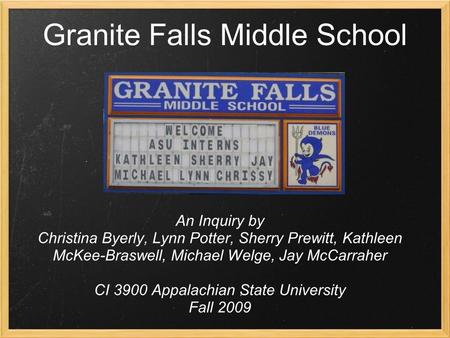 Granite Falls Middle School An Inquiry by Christina Byerly, Lynn Potter, Sherry Prewitt, Kathleen McKee-Braswell, Michael Welge, Jay McCarraher CI 3900.