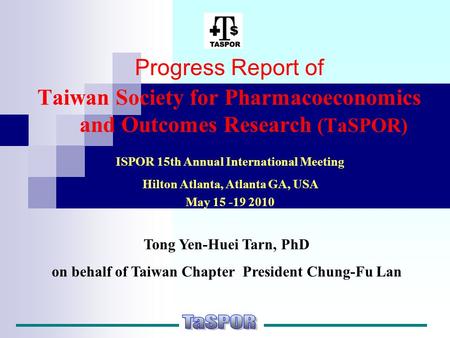 Progress Report of Taiwan Society for Pharmacoeconomics and Outcomes Research (TaSPOR) ISPOR 15th Annual International Meeting Hilton Atlanta, Atlanta.