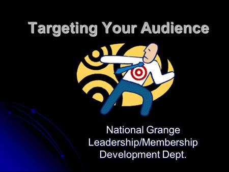 Targeting Your Audience National Grange Leadership/Membership Development Dept.