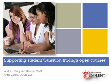 + Supporting student transition through open courses Andrew Doig and Hannah Watts with Marica Scevlikova.