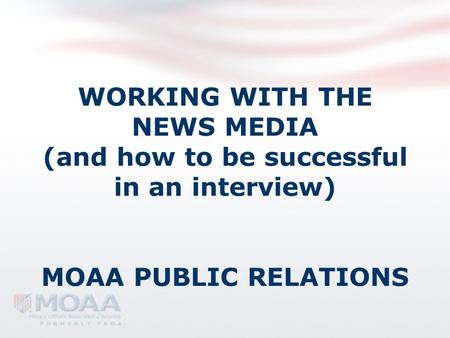 WORKING WITH THE NEWS MEDIA (and how to be successful in an interview) MOAA PUBLIC RELATIONS.