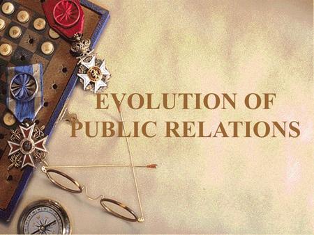 EVOLUTION OF PUBLIC RELATIONS. OBJECTIVES On completion of today’s lecture, you should be able to: 1.List and explain the significant events that helped.