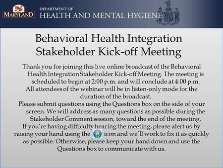 Behavioral Health Integration Stakeholder Kick-off Meeting Thank you for joining this live online broadcast of the Behavioral Health Integration Stakeholder.