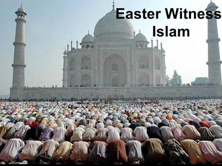 Easter Witness: Islam. Witnessing to الإسلام Islamic Facts Which of these Islamic facts are true? 1.Muslims are all terrorists. 2.Allah is a false god.